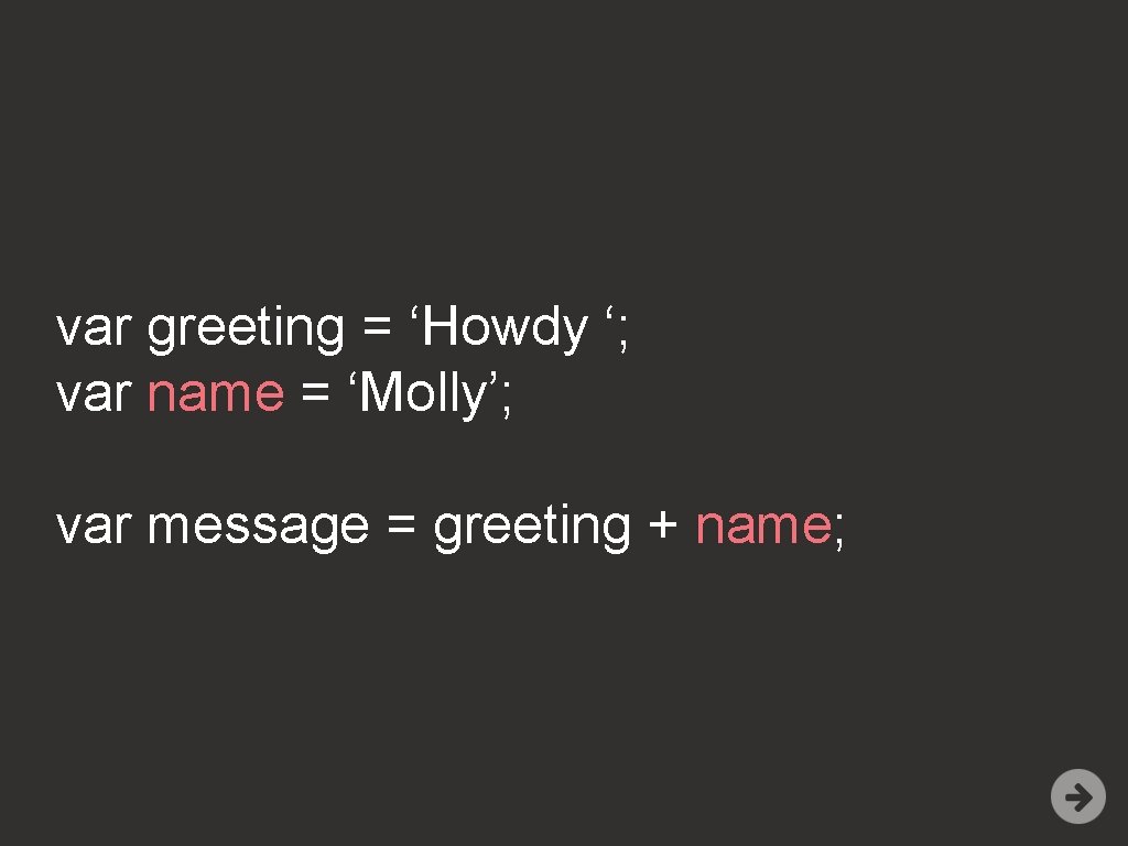 var greeting = ‘Howdy ‘; var name = ‘Molly’; var message = greeting +