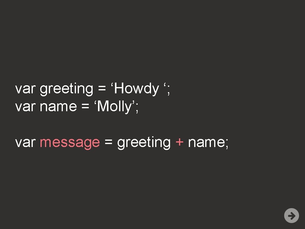 var greeting = ‘Howdy ‘; var name = ‘Molly’; var message = greeting +