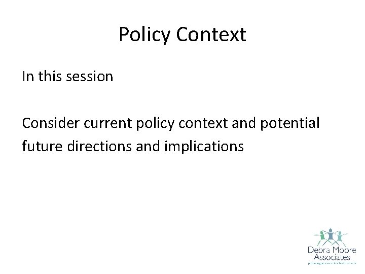 Policy Context In this session Consider current policy context and potential future directions and