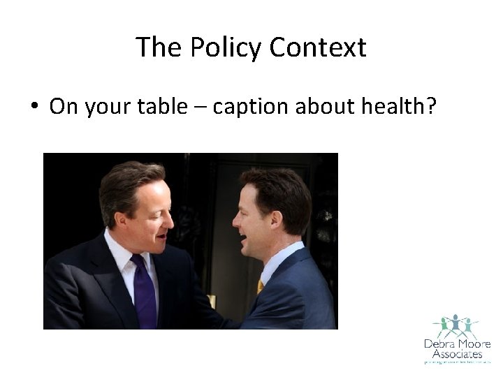 The Policy Context • On your table – caption about health? 