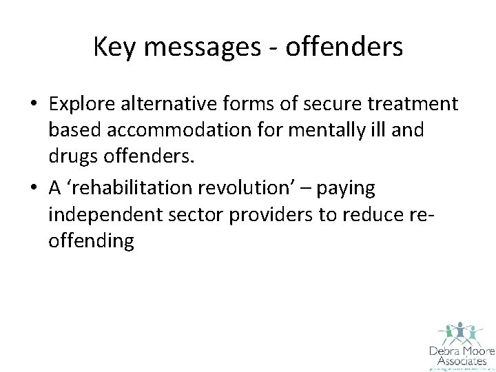 Key messages - offenders • Explore alternative forms of secure treatment based accommodation for