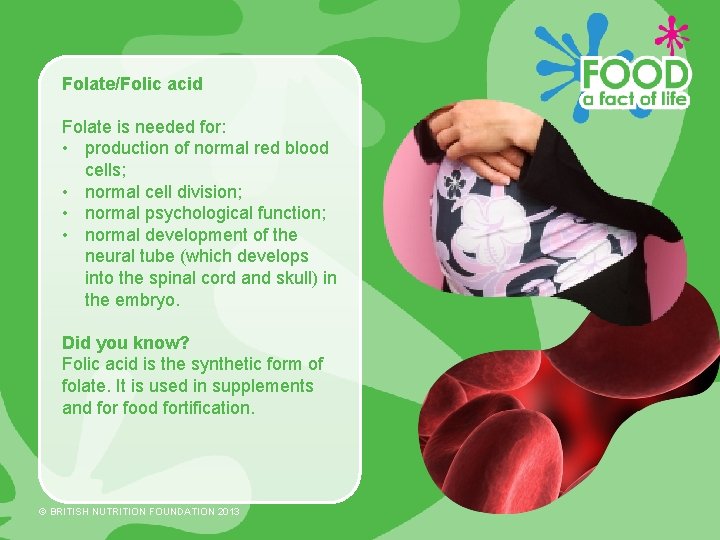 Folate/Folic acid Folate is needed for: • production of normal red blood cells; •