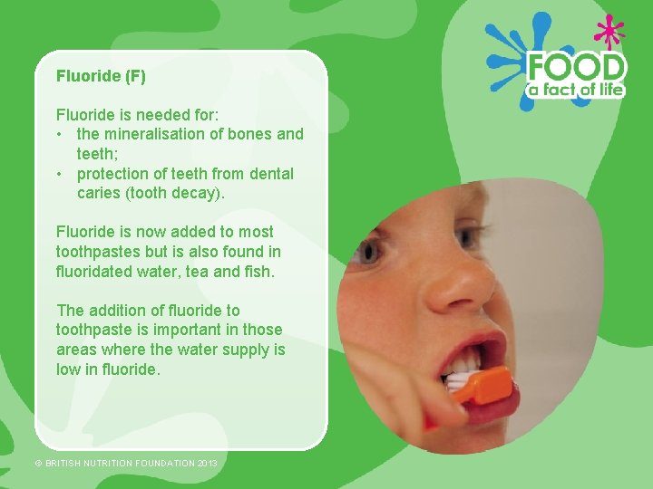 Fluoride (F) Fluoride is needed for: • the mineralisation of bones and teeth; •