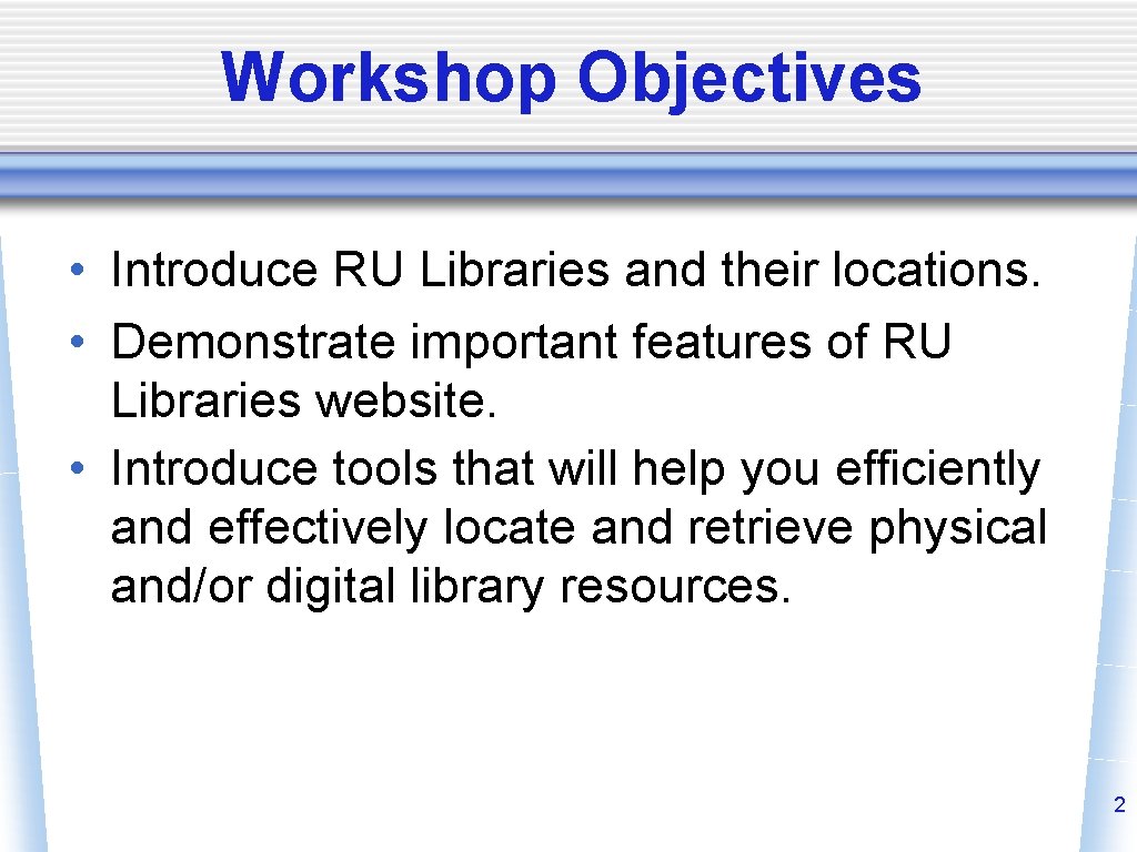 Workshop Objectives • Introduce RU Libraries and their locations. • Demonstrate important features of