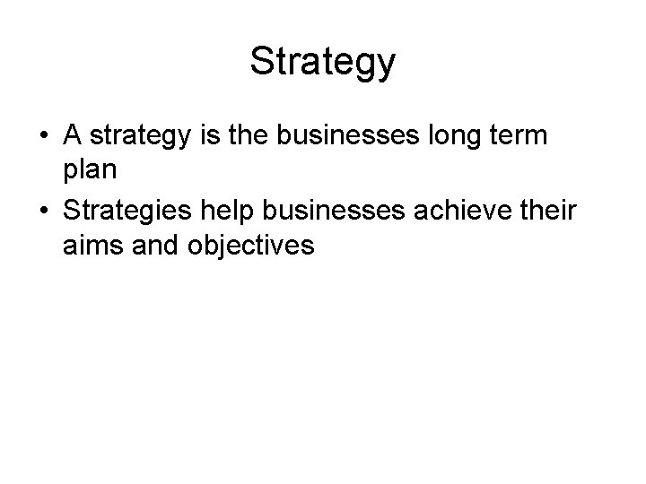 Strategy • A strategy is the businesses long term plan • Strategies help businesses