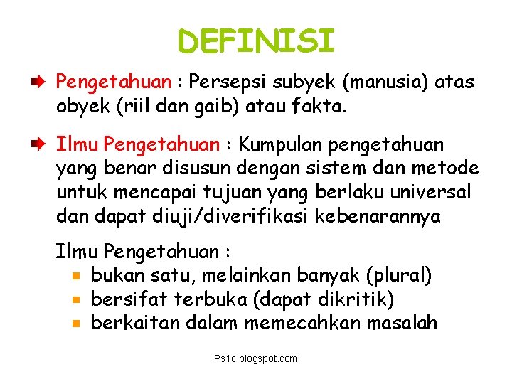 DEFINISI Pengetahuan : Persepsi subyek (manusia) atas obyek (riil dan gaib) atau fakta. Ilmu