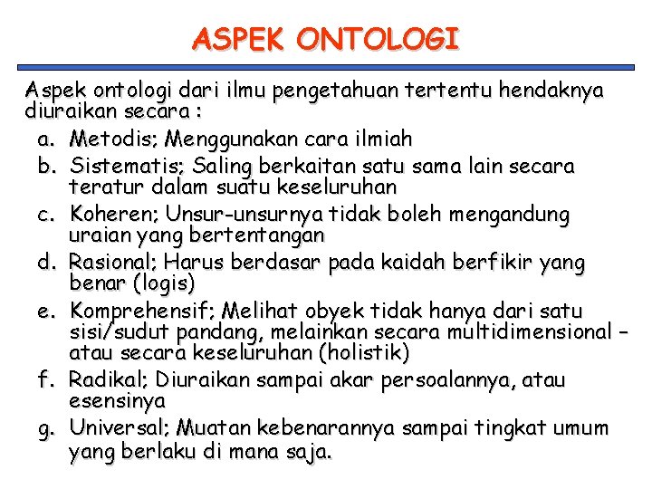 ASPEK ONTOLOGI Aspek ontologi dari ilmu pengetahuan tertentu hendaknya diuraikan secara : a. Metodis;