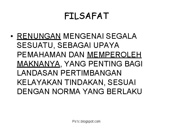 FILSAFAT • RENUNGAN MENGENAI SEGALA SESUATU, SEBAGAI UPAYA PEMAHAMAN DAN MEMPEROLEH MAKNANYA, YANG PENTING