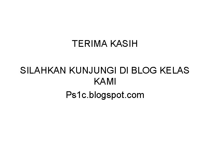 TERIMA KASIH SILAHKAN KUNJUNGI DI BLOG KELAS KAMI Ps 1 c. blogspot. com 