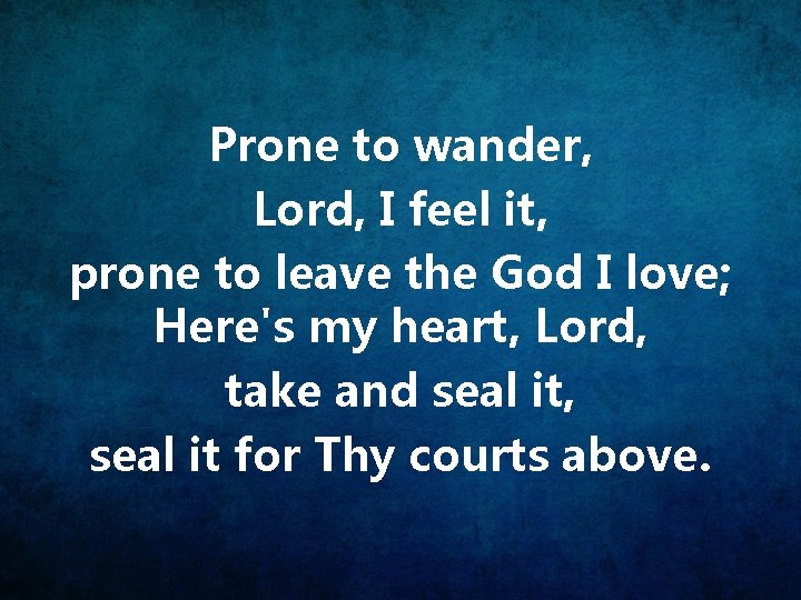 Prone to wander, Lord, I feel it, prone to leave the God I love;