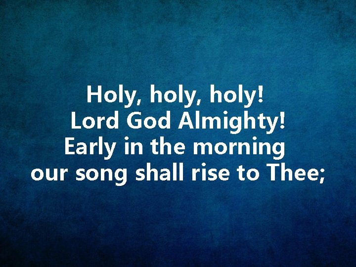 Holy, holy! Lord God Almighty! Early in the morning our song shall rise to