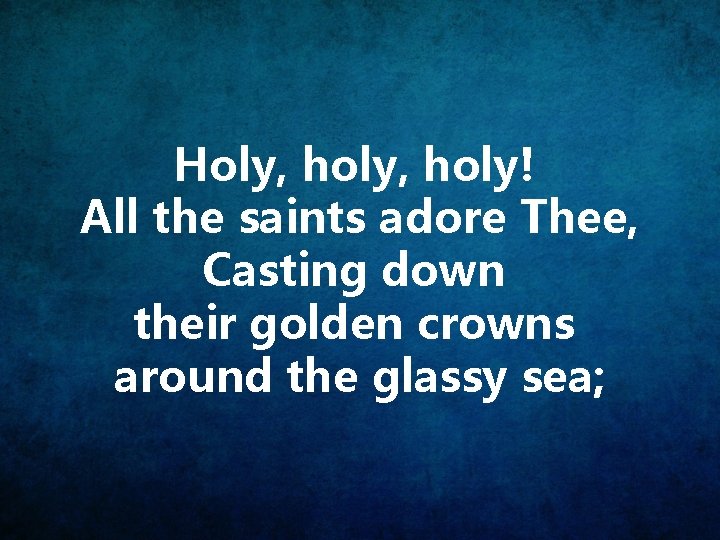 Holy, holy! All the saints adore Thee, Casting down their golden crowns around the