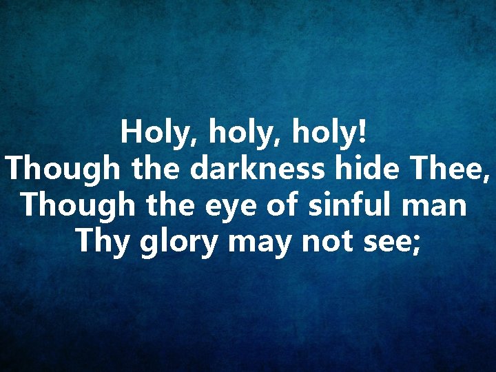 Holy, holy! Though the darkness hide Thee, Though the eye of sinful man Thy