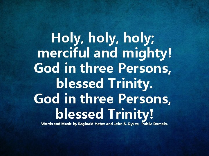 Holy, holy; merciful and mighty! God in three Persons, blessed Trinity! Words and Music