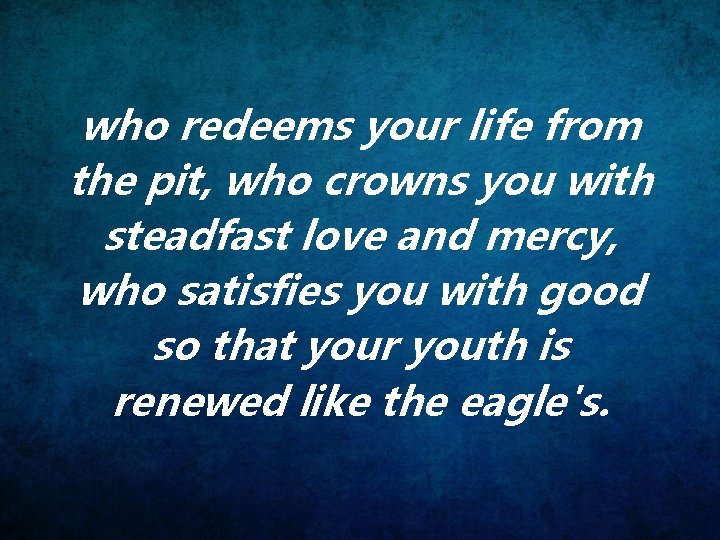 who redeems your life from the pit, who crowns you with steadfast love and
