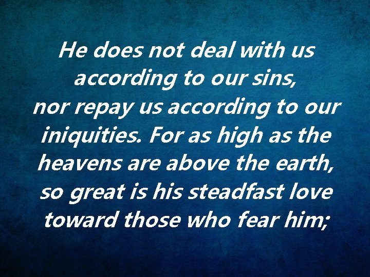 He does not deal with us according to our sins, nor repay us according