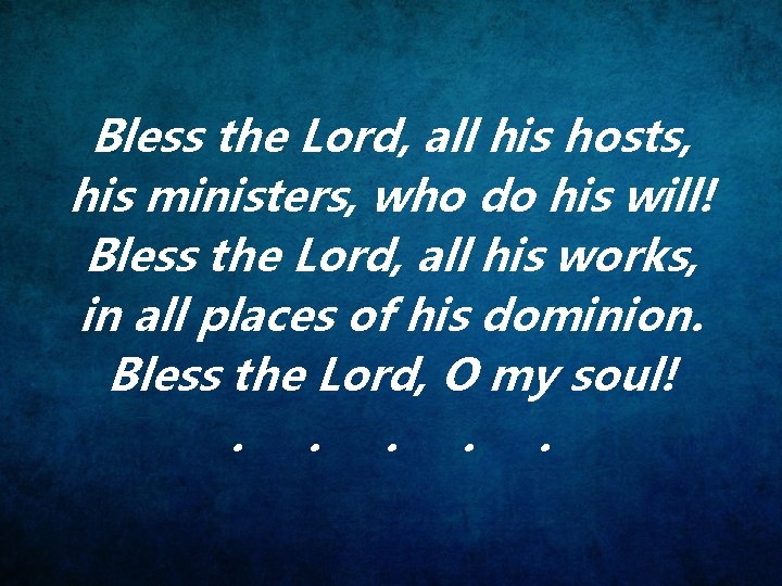Bless the Lord, all his hosts, his ministers, who do his will! Bless the