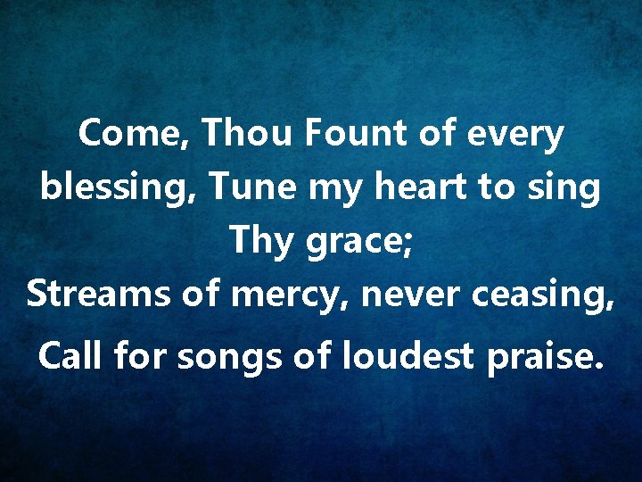 Come, Thou Fount of every blessing, Tune my heart to sing Thy grace; Streams