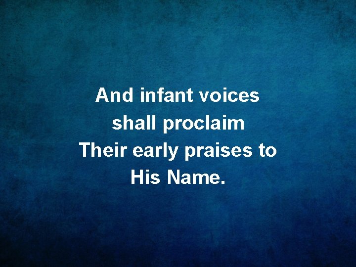 And infant voices shall proclaim Their early praises to His Name. 