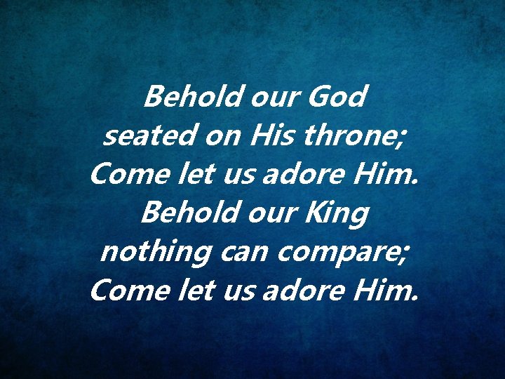 Behold our God seated on His throne; Come let us adore Him. Behold our