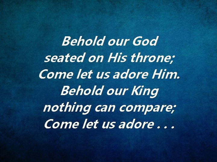 Behold our God seated on His throne; Come let us adore Him. Behold our