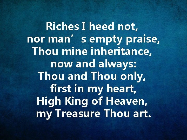 Riches I heed not, nor man’s empty praise, Thou mine inheritance, now and always: