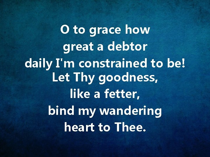 O to grace how great a debtor daily I'm constrained to be! Let Thy