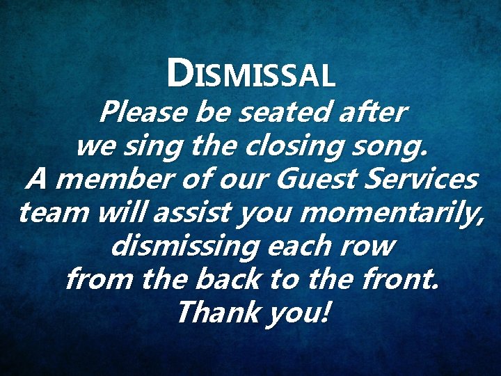 DISMISSAL Please be seated after we sing the closing song. A member of our