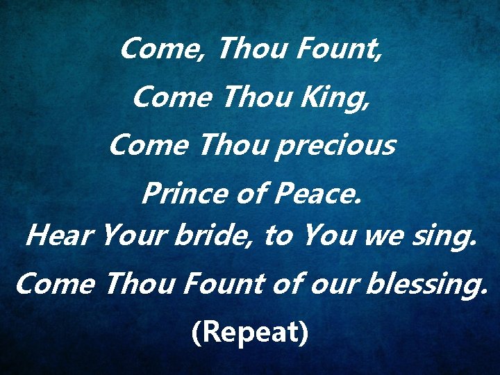 Come, Thou Fount, Come Thou King, Come Thou precious Prince of Peace. Hear Your