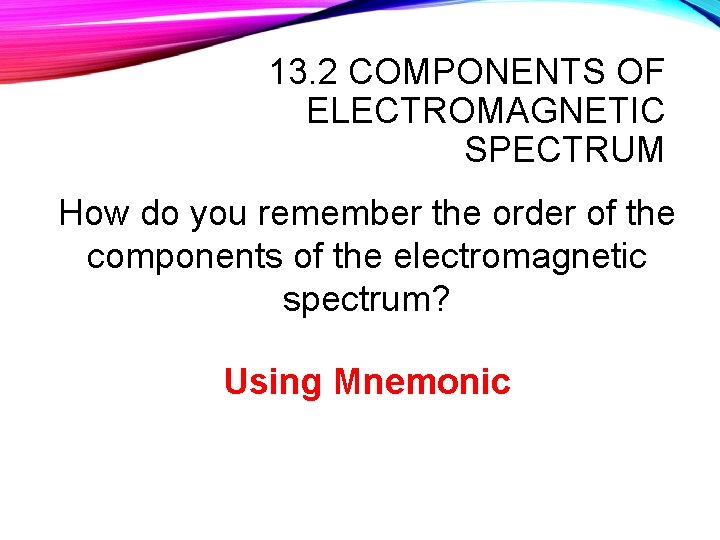 13. 2 COMPONENTS OF ELECTROMAGNETIC SPECTRUM How do you remember the order of the