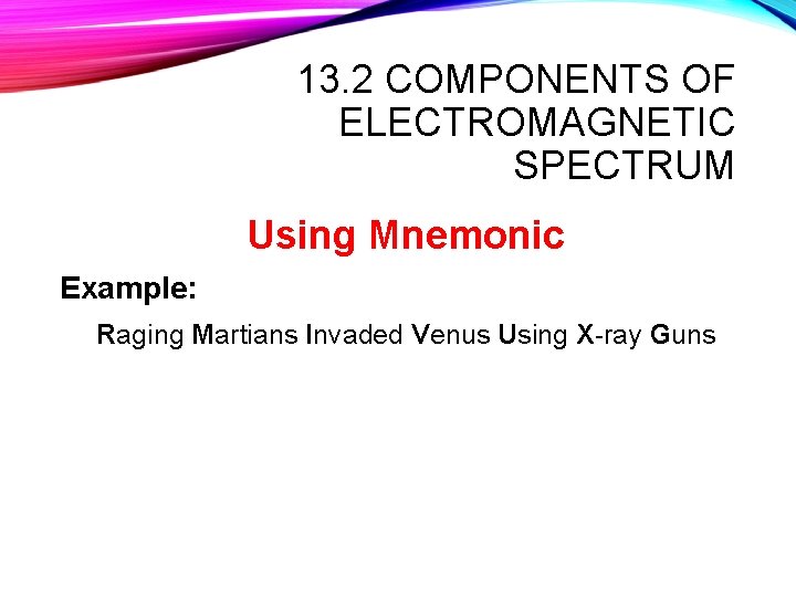 13. 2 COMPONENTS OF ELECTROMAGNETIC SPECTRUM Using Mnemonic Example: Raging Martians Invaded Venus Using