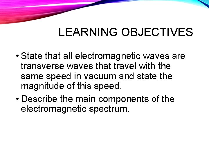 LEARNING OBJECTIVES • State that all electromagnetic waves are transverse waves that travel with