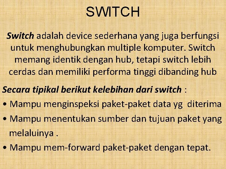 SWITCH Switch adalah device sederhana yang juga berfungsi untuk menghubungkan multiple komputer. Switch memang