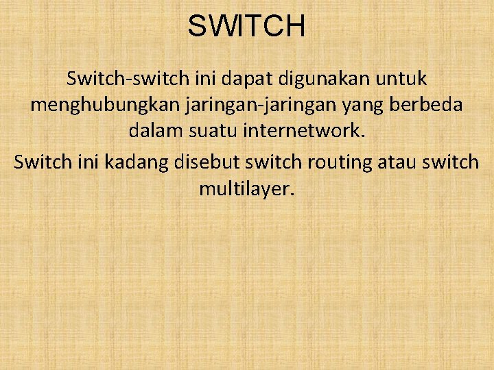 SWITCH Switch-switch ini dapat digunakan untuk menghubungkan jaringan-jaringan yang berbeda dalam suatu internetwork. Switch