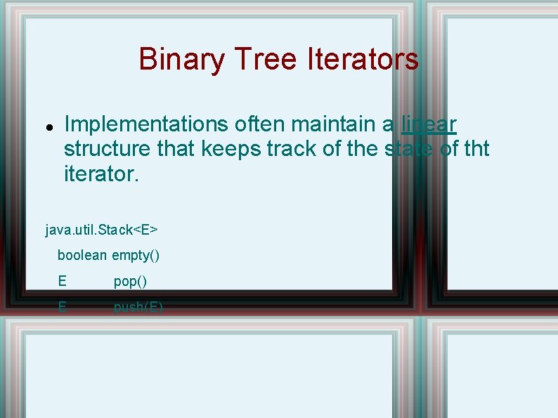 Binary Tree Iterators Implementations often maintain a linear structure that keeps track of the