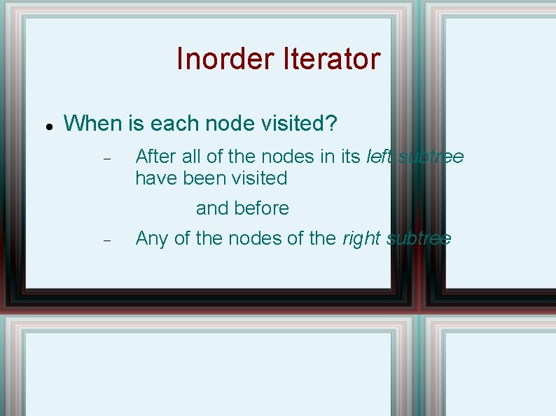 Inorder Iterator When is each node visited? After all of the nodes in its