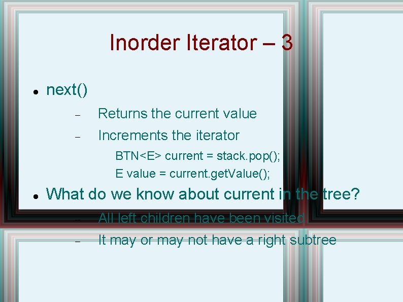 Inorder Iterator – 3 next() Returns the current value Increments the iterator BTN<E> current