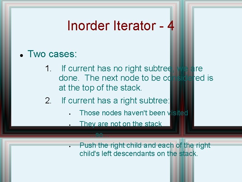 Inorder Iterator - 4 Two cases: 1. If current has no right subtree, we