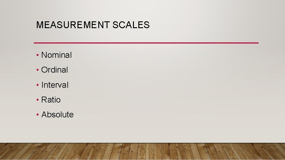 MEASUREMENT SCALES • Nominal • Ordinal • Interval • Ratio • Absolute 