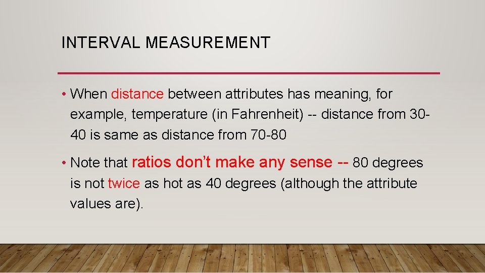 INTERVAL MEASUREMENT • When distance between attributes has meaning, for example, temperature (in Fahrenheit)