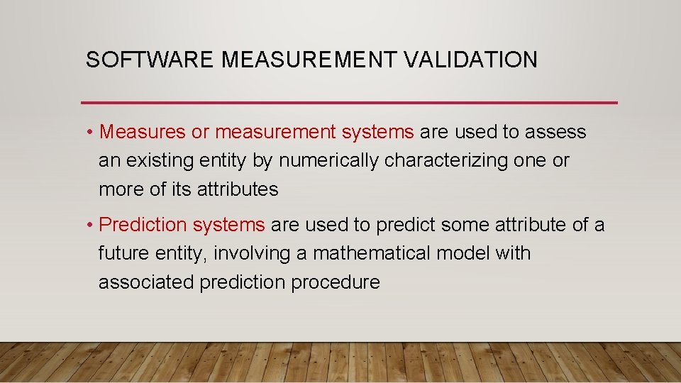 SOFTWARE MEASUREMENT VALIDATION • Measures or measurement systems are used to assess an existing