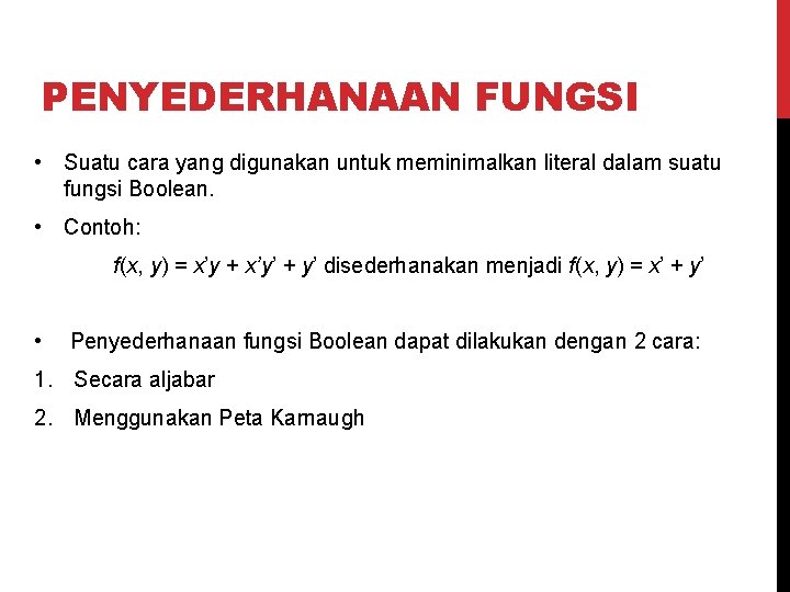 PENYEDERHANAAN FUNGSI • Suatu cara yang digunakan untuk meminimalkan literal dalam suatu fungsi Boolean.