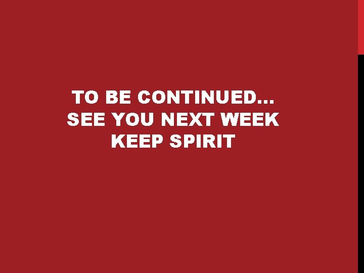 TO BE CONTINUED… SEE YOU NEXT WEEK KEEP SPIRIT 