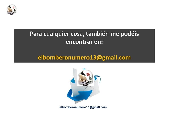 Para cualquier cosa, también me podéis encontrar en: elbomberonumero 13@gmail. com 