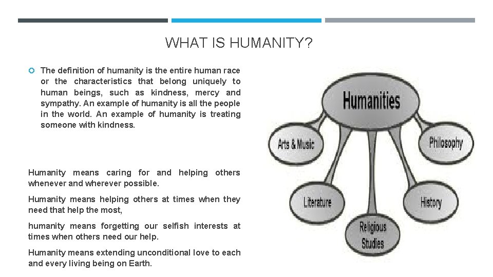 WHAT IS HUMANITY? The definition of humanity is the entire human race or the