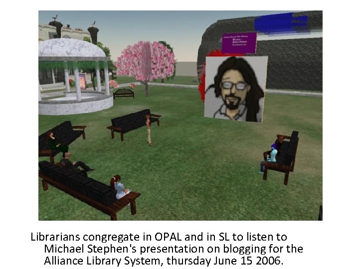 Librarians congregate in OPAL and in SL to listen to Michael Stephen's presentation on