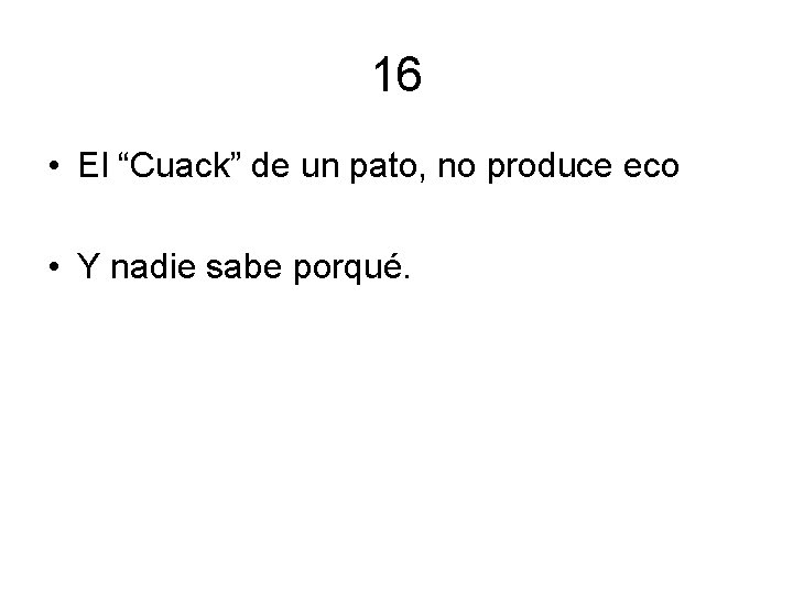 16 • El “Cuack” de un pato, no produce eco • Y nadie sabe