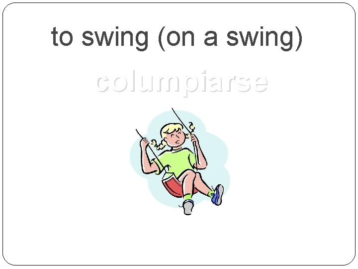 to swing (on a swing) columpiarse 