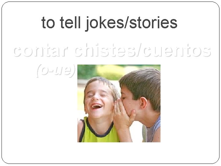 to tell jokes/stories contar chistes/cuentos (o-ue) 