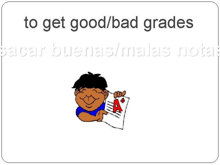 to get good/bad grades sacar buenas/malas notas 